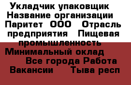 Укладчик-упаковщик › Название организации ­ Паритет, ООО › Отрасль предприятия ­ Пищевая промышленность › Минимальный оклад ­ 21 000 - Все города Работа » Вакансии   . Тыва респ.